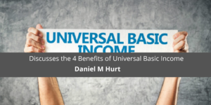Daniel M Hurt Discusses the 4 Benefits of Universal Basic Income