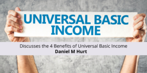 Daniel M Hurt Discusses the 4 Benefits of Universal Basic Income